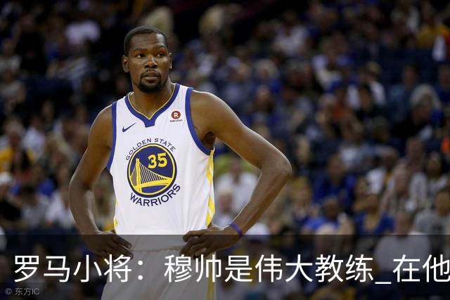 罗马小将：穆帅是伟大教练 在他麾下是种荣幸